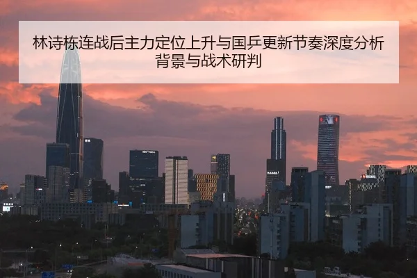 林诗栋连战后主力定位上升与国乒更新节奏深度分析背景与战术研判