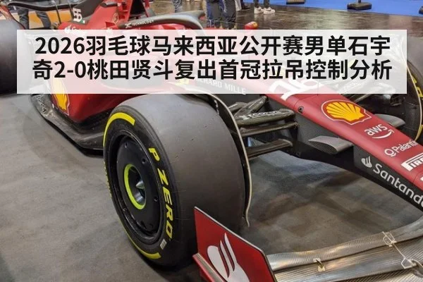 2026羽毛球马来西亚公开赛男单石宇奇2-0桃田贤斗复出首冠拉吊控制分析