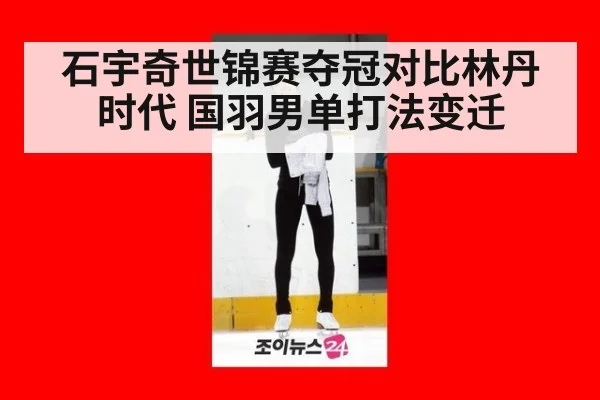 石宇奇世锦赛夺冠对比林丹时代 国羽男单打法变迁