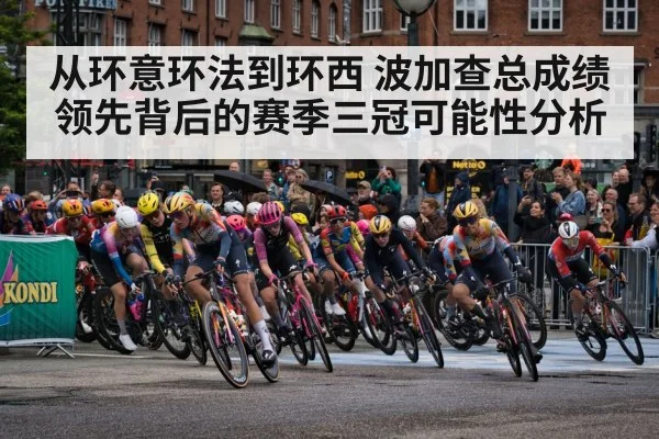 从环意环法到环西 波加查总成绩领先背后的赛季三冠可能性分析