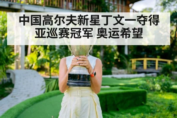 中国高尔夫新星丁文一夺得亚巡赛冠军 奥运希望