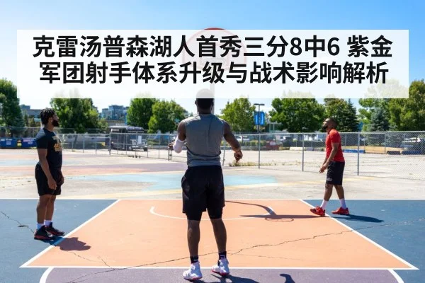 克雷汤普森湖人首秀三分8中6 紫金军团射手体系升级与战术影响解析