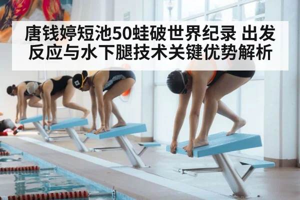唐钱婷短池50蛙破世界纪录 出发反应与水下腿技术关键优势解析