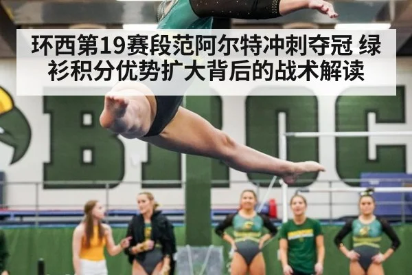 环西第19赛段范阿尔特冲刺夺冠 绿衫积分优势扩大背后的战术解读
