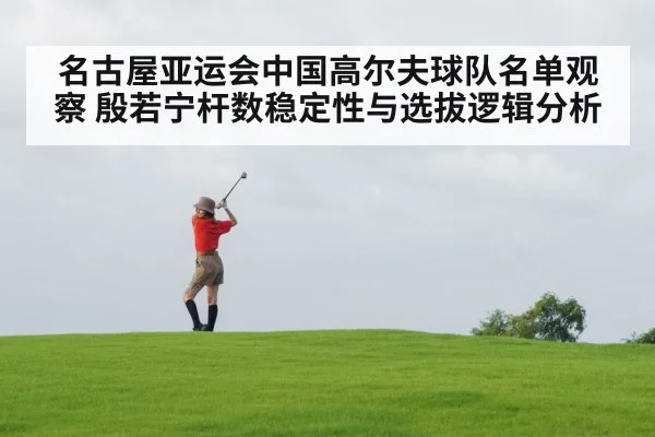 名古屋亚运会中国高尔夫球队名单观察 殷若宁杆数稳定性与选拔逻辑分析