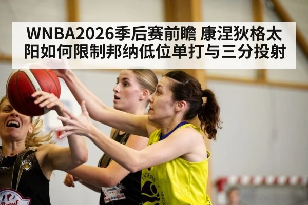 WNBA2026季后赛前瞻 康涅狄格太阳如何限制邦纳低位单打与三分投射