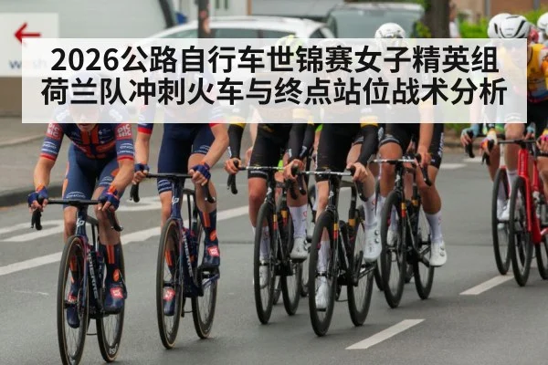 2026公路自行车世锦赛女子精英组荷兰队冲刺火车与终点站位战术分析