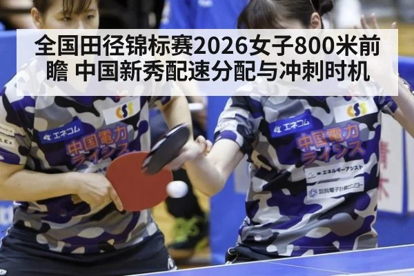 全国田径锦标赛2026女子800米前瞻 中国新秀配速分配与冲刺时机