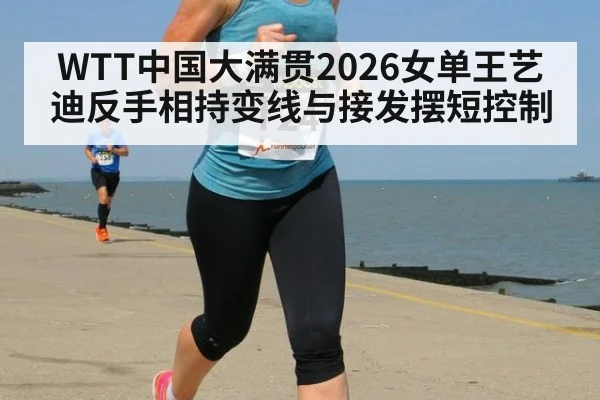 WTT中国大满贯2026女单王艺迪反手相持变线与接发摆短控制