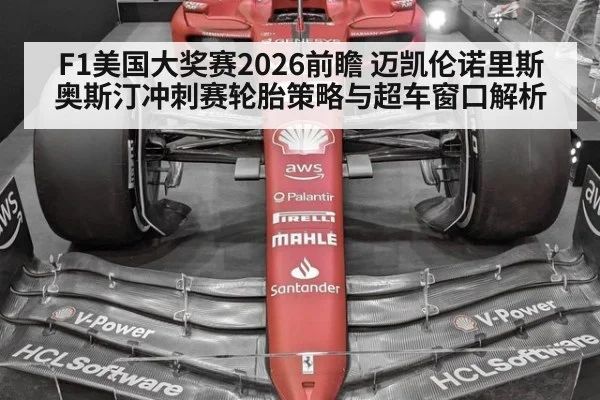 F1美国大奖赛2026前瞻 迈凯伦诺里斯奥斯汀冲刺赛轮胎策略与超车窗口解析