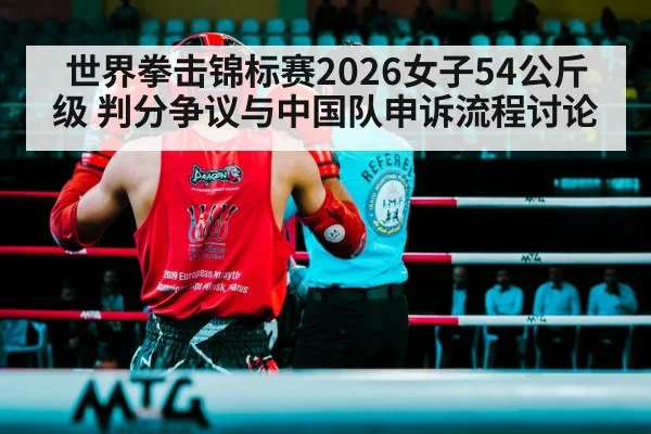 世界拳击锦标赛2026女子54公斤级 判分争议与中国队申诉流程讨论