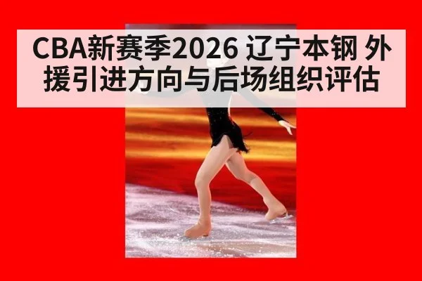 CBA新赛季2026 辽宁本钢 外援引进方向与后场组织评估