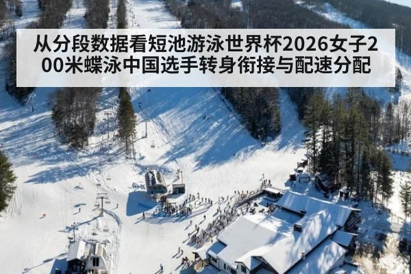 从分段数据看短池游泳世界杯2026女子200米蝶泳中国选手转身衔接与配速分配
