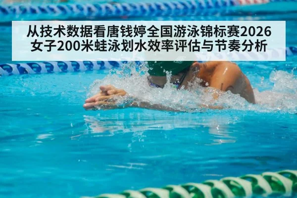 从技术数据看唐钱婷全国游泳锦标赛2026女子200米蛙泳划水效率评估与节奏分析