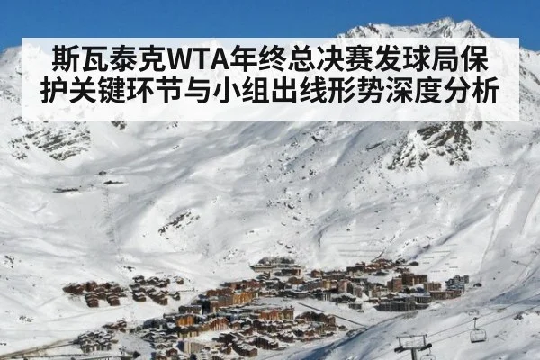 斯瓦泰克WTA年终总决赛发球局保护关键环节与小组出线形势深度分析